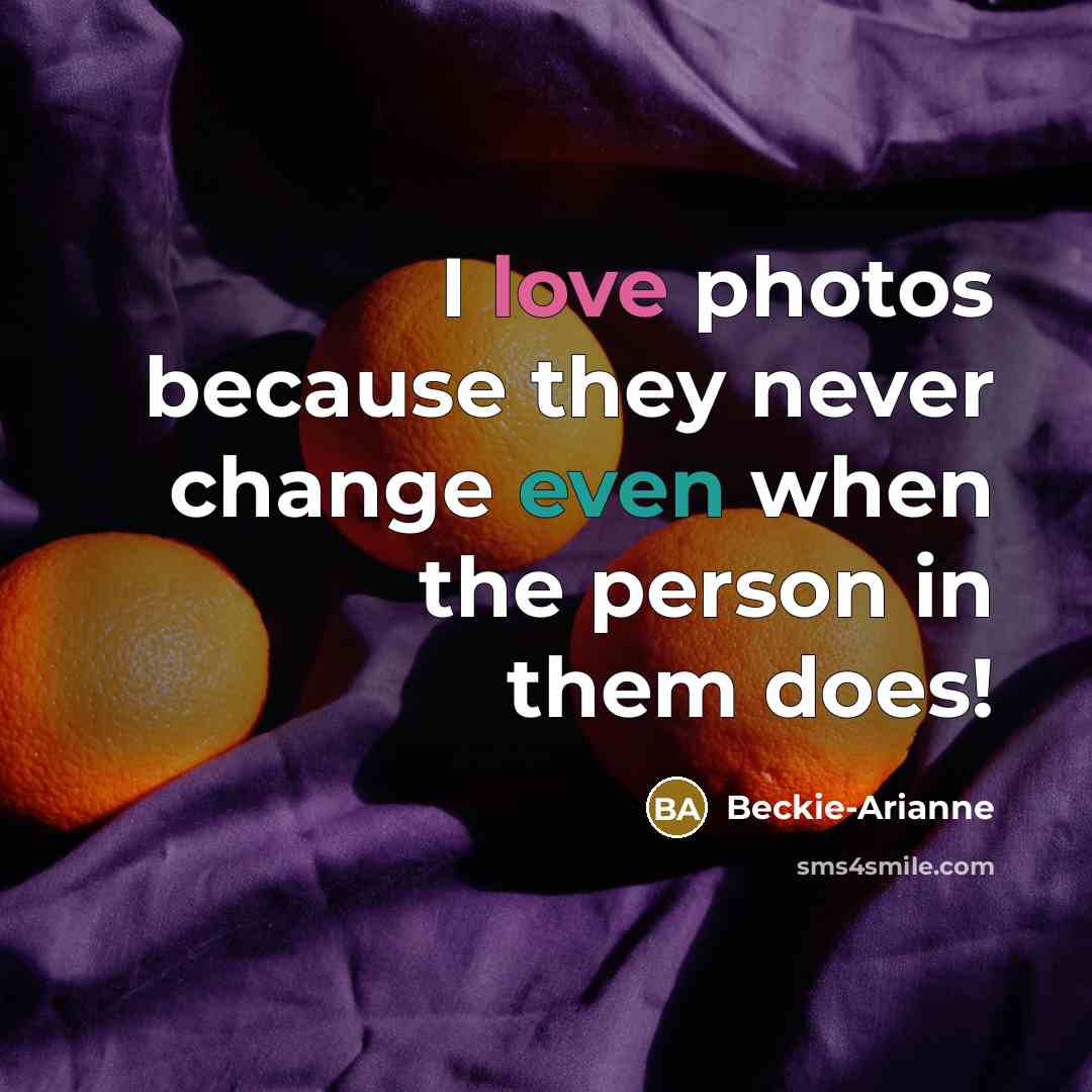 “I love photos because they never change even when the person in them does!” quote by Beckie-Arianne