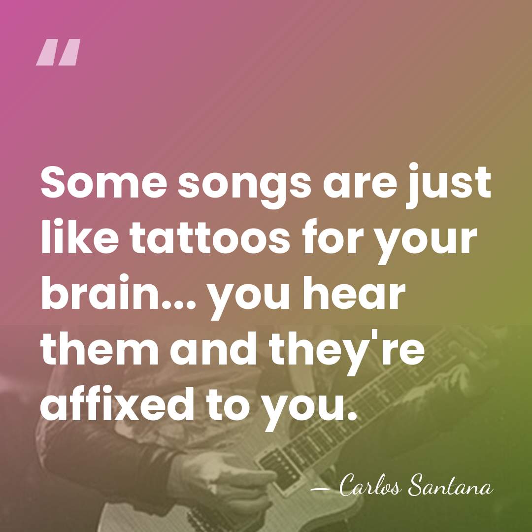 Some songs are just like tattoos for your brain... you hear them&hellip; - Carlos Santana