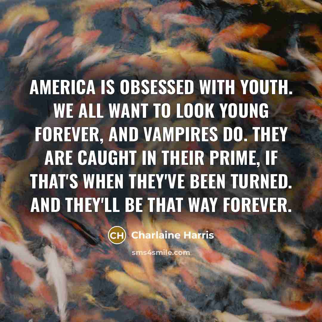 “America is obsessed with youth. We all want to look…” quote by Charlaine Harris