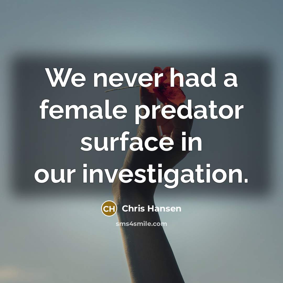 “We never had a female predator surface in our investigation.” quote by Chris Hansen