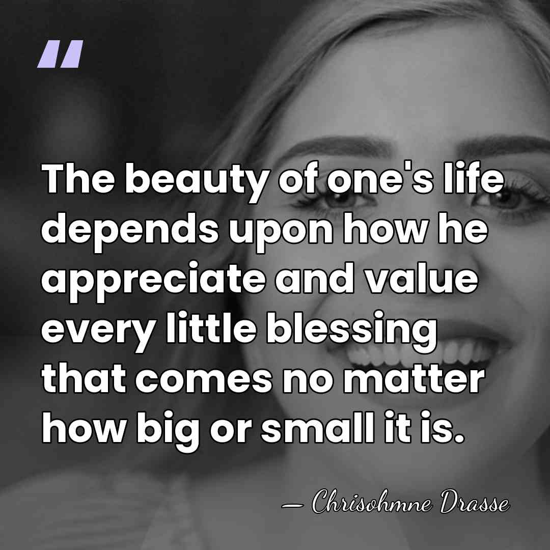 The beauty of one's life depends upon how he appreciate and value&hellip; - Chrisohmne Drasse