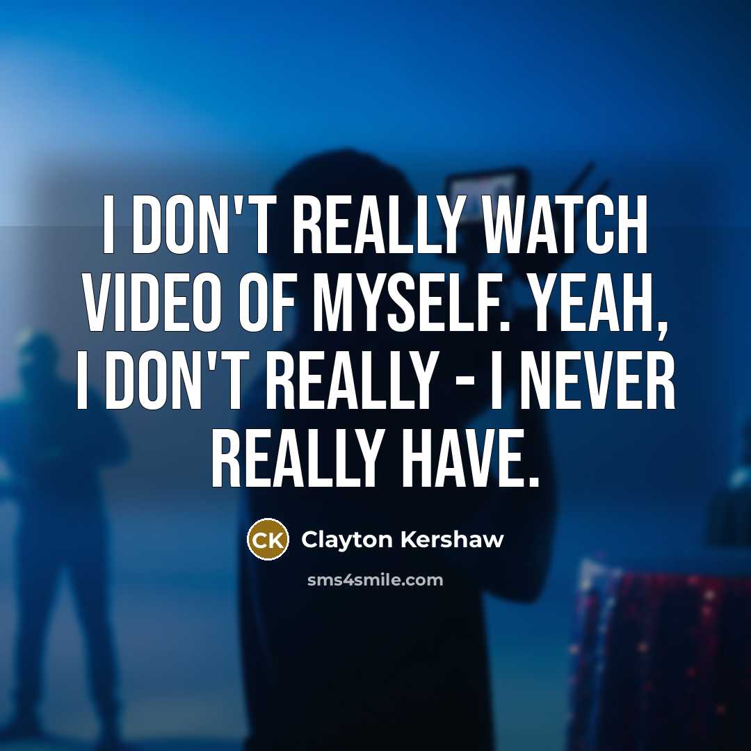 “I don't really watch video of myself. Yeah, I don't…” quote by Clayton Kershaw