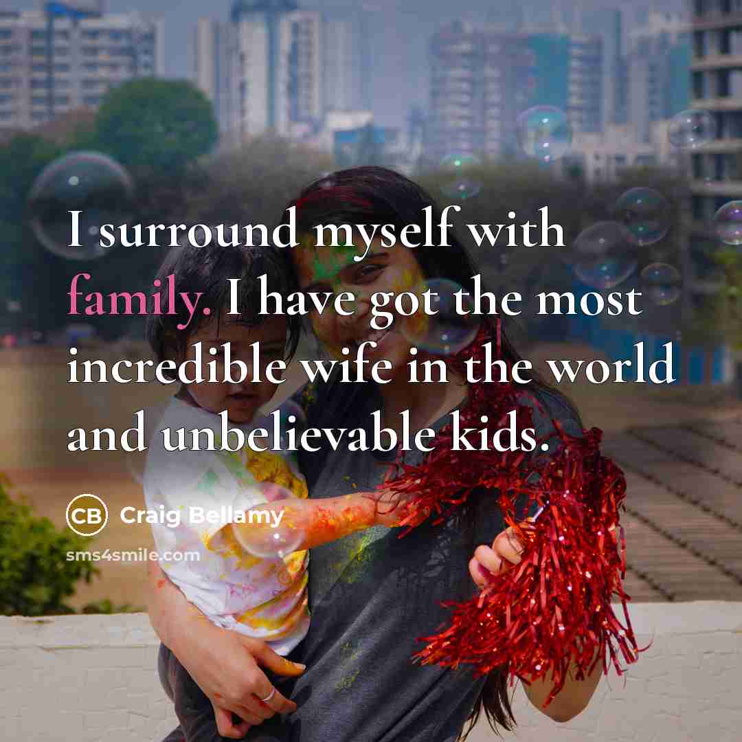 “I surround myself with family. I have got the most…” quote by Craig Bellamy