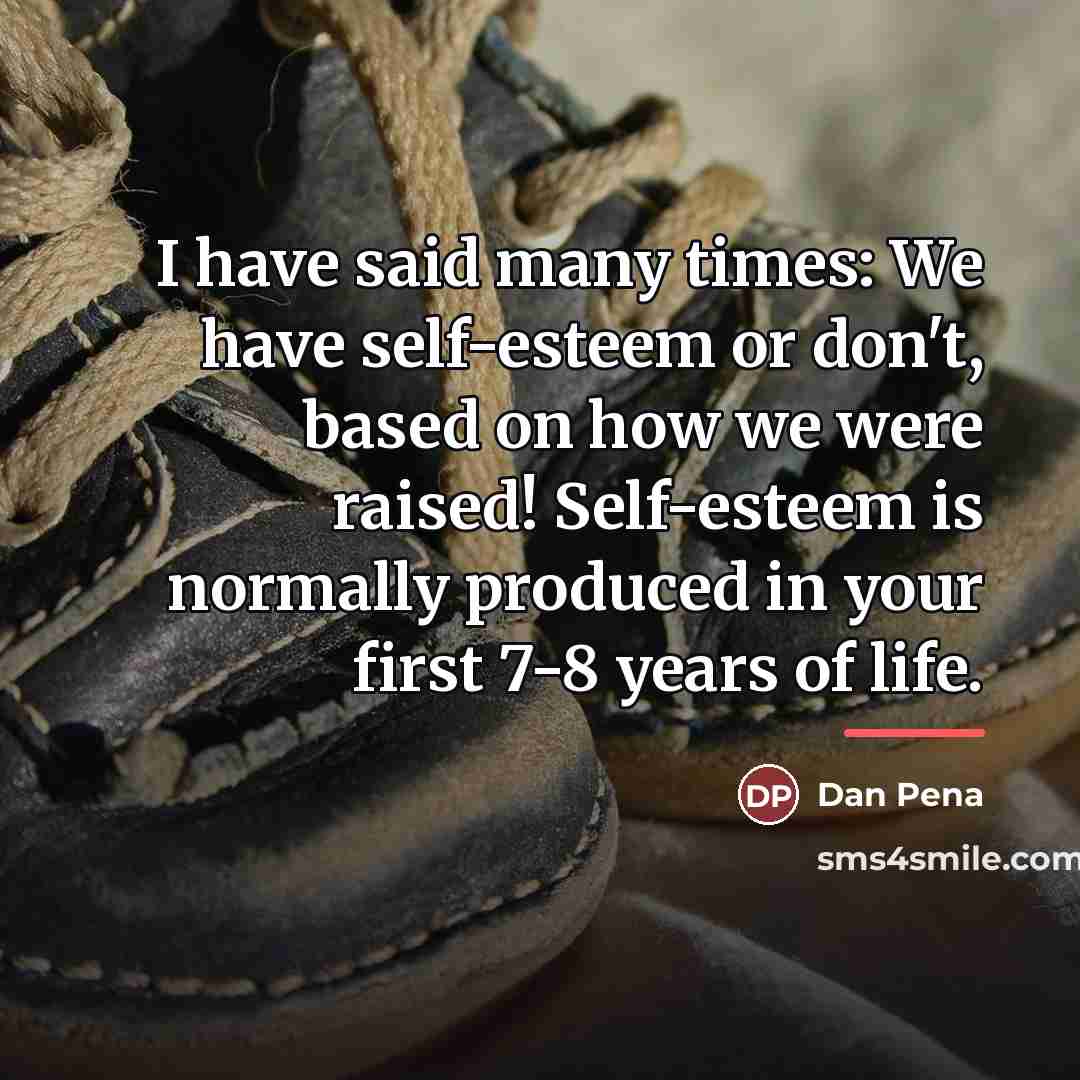 “I have said many times: We have self-esteem or don't,…” quote by Dan Pena