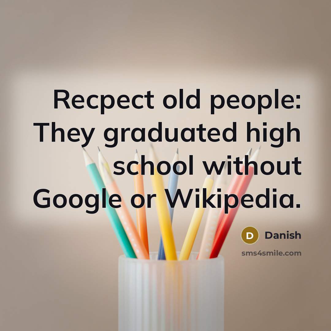“Recpect old people: They graduated high school without Google or Wikipedia.” quote by Danish