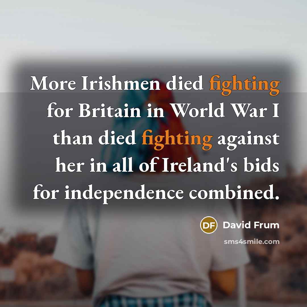 “More Irishmen died fighting for Britain in World War I…” quote by David Frum