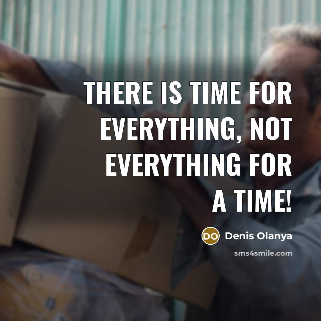 “There is time for everything, not everything for a time!” quote by Denis Olanya