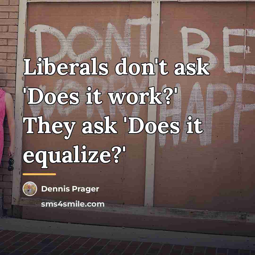 “Liberals don't ask 'Does it work?' They ask 'Does it…” quote by Dennis Prager