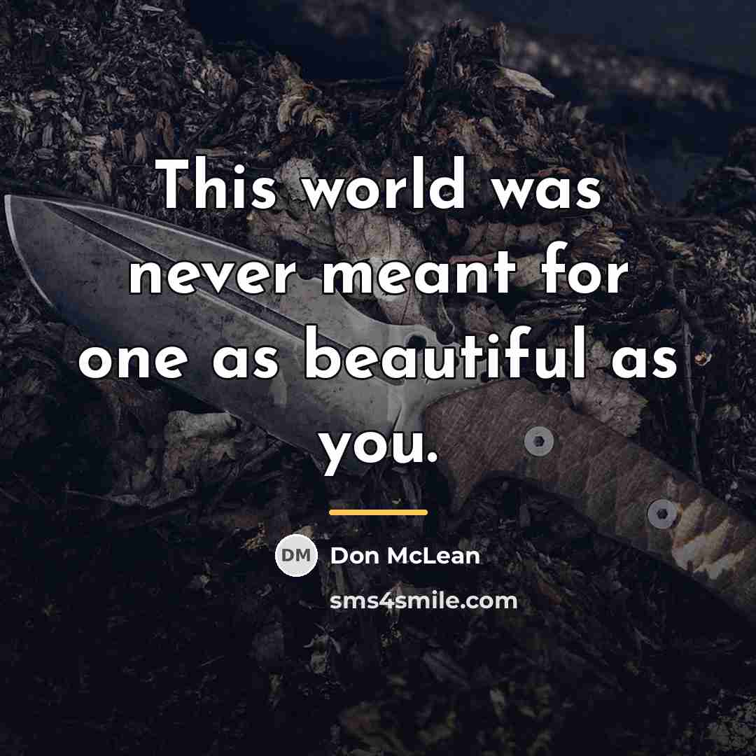 “This world was never meant for one as beautiful as…” quote by Don McLean