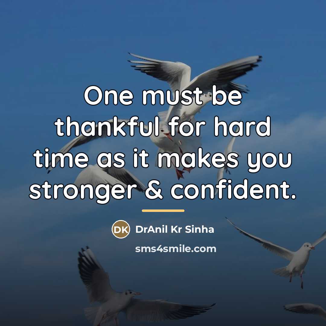 “One must be thankful for hard time as it makes…” quote by DrAnil Kr Sinha
