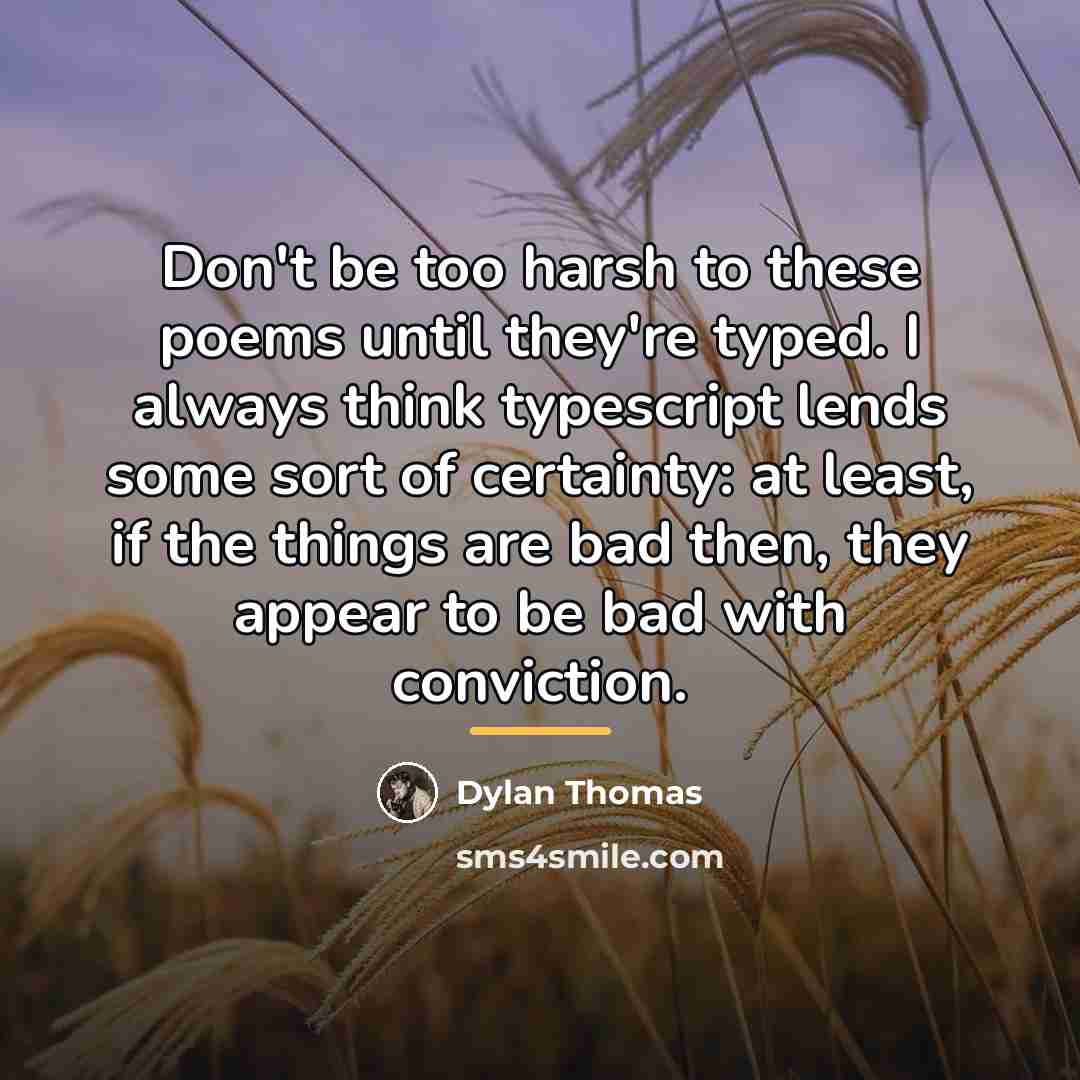 “Don't be too harsh to these poems until they're typed.…” quote by Dylan Thomas