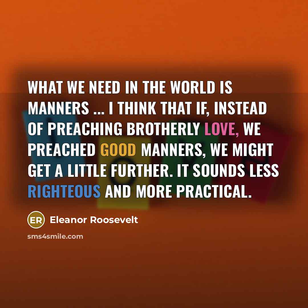 “what we need in the world is manners ... I…” quote by Eleanor Roosevelt