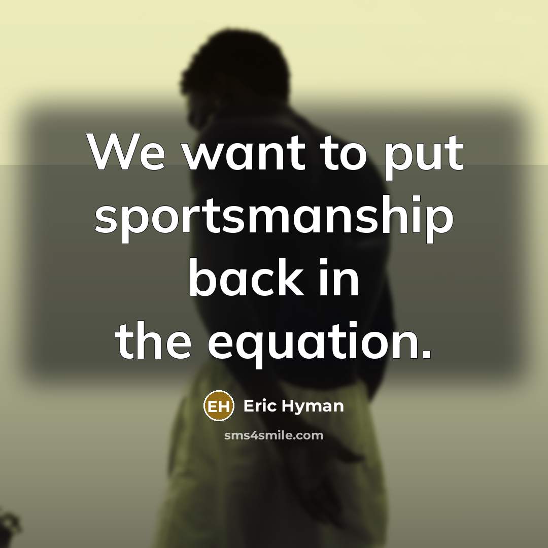 “We want to put sportsmanship back in the equation.” quote by Eric Hyman