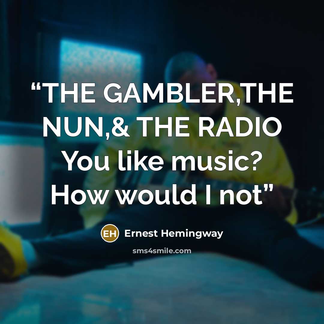 “THE GAMBLER,THE NUN,& THE RADIO You like music? How would I not” quote by Ernest Hemingway