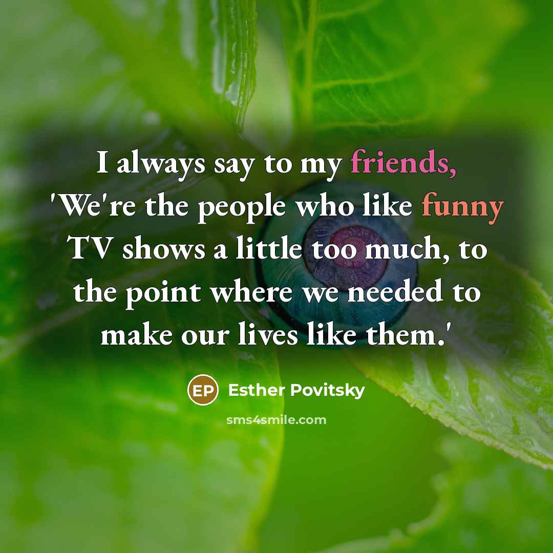 “I always say to my friends, 'We're the people who…” quote by Esther Povitsky