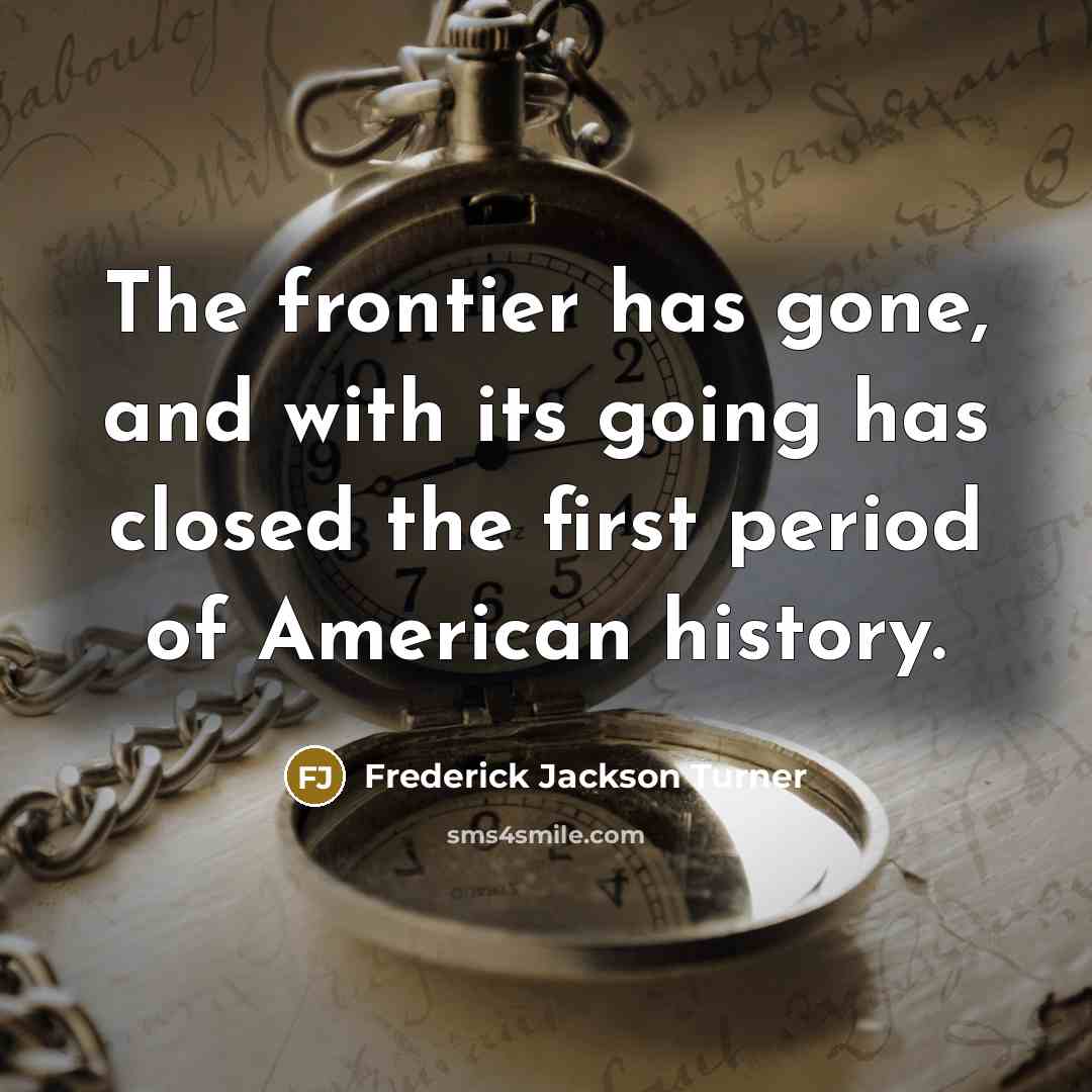 “The frontier has gone, and with its going has closed…” quote by Frederick Jackson Turner