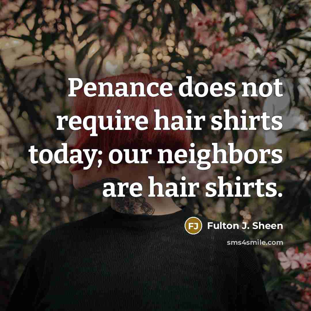“Penance does not require hair shirts today; our neighbors are…” quote by Fulton J. Sheen