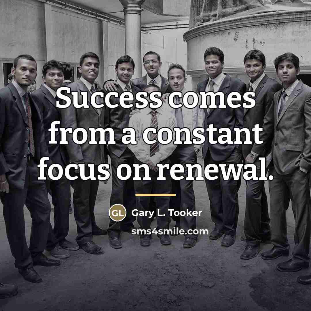 “Success comes from a constant focus on renewal.…” quote by Gary L. Tooker