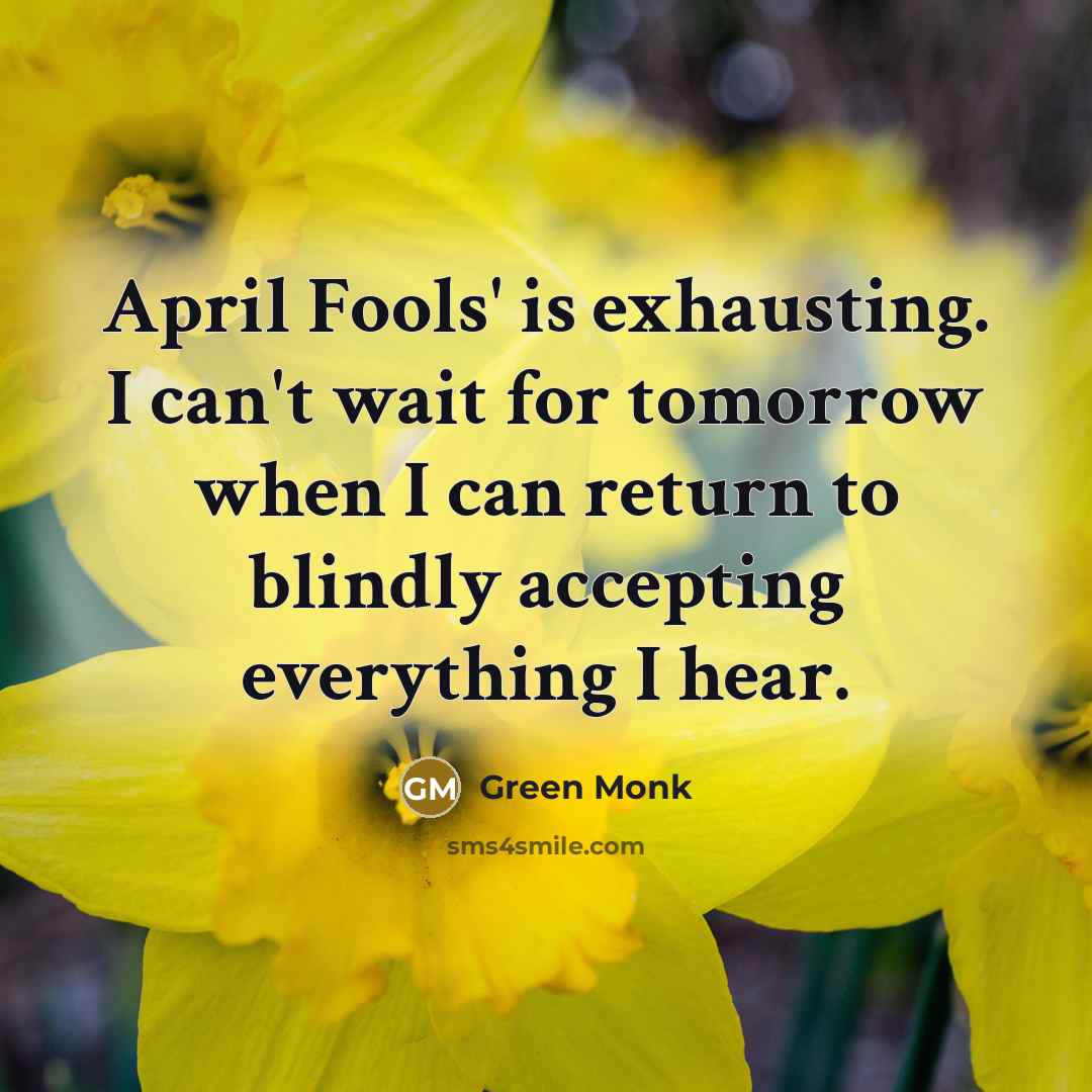“April Fools' is exhausting. I can't wait for tomorrow when I can return to blindly accepting everything I hear.” quote by Green Monk