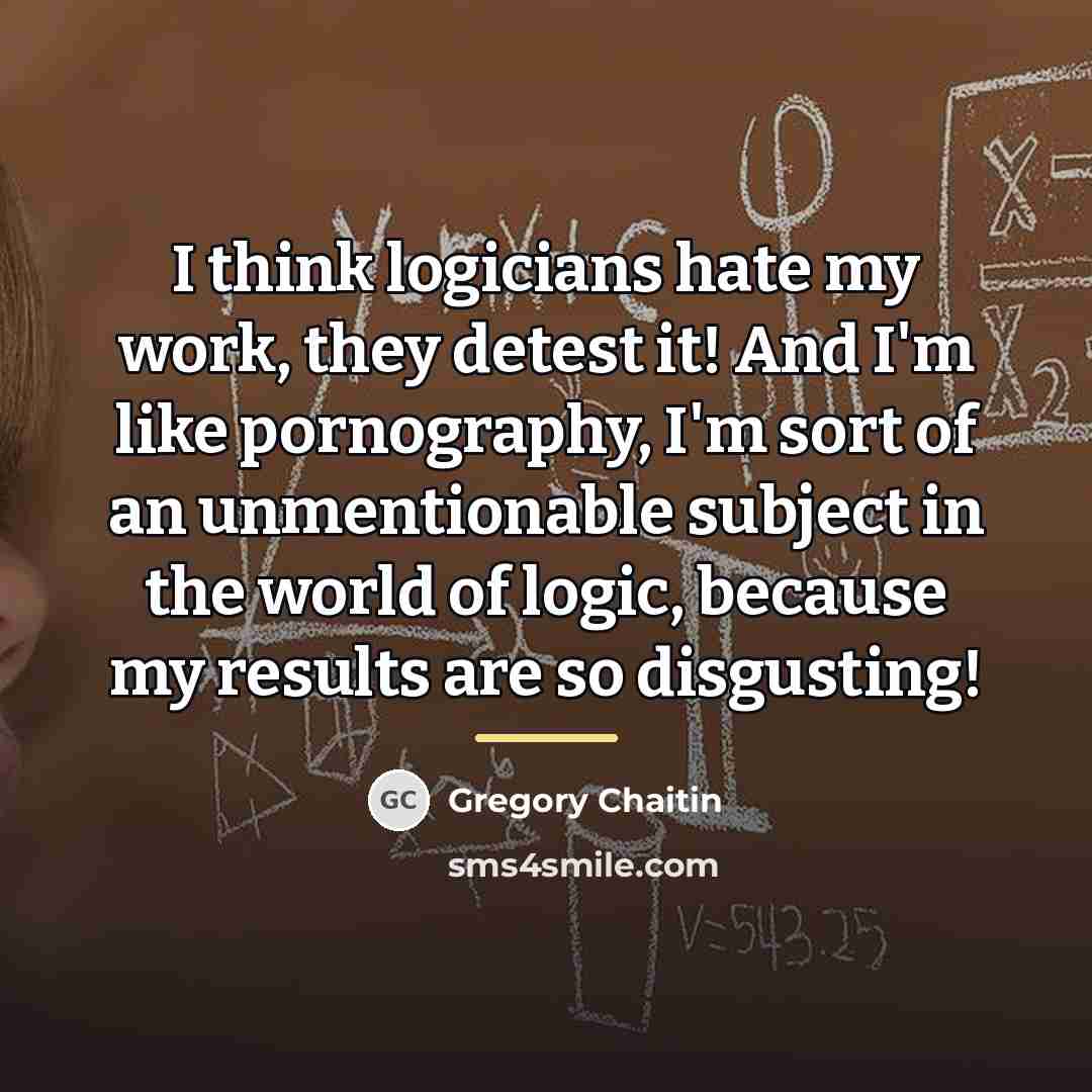 “I think logicians hate my work, they detest it! And…” quote by Gregory Chaitin