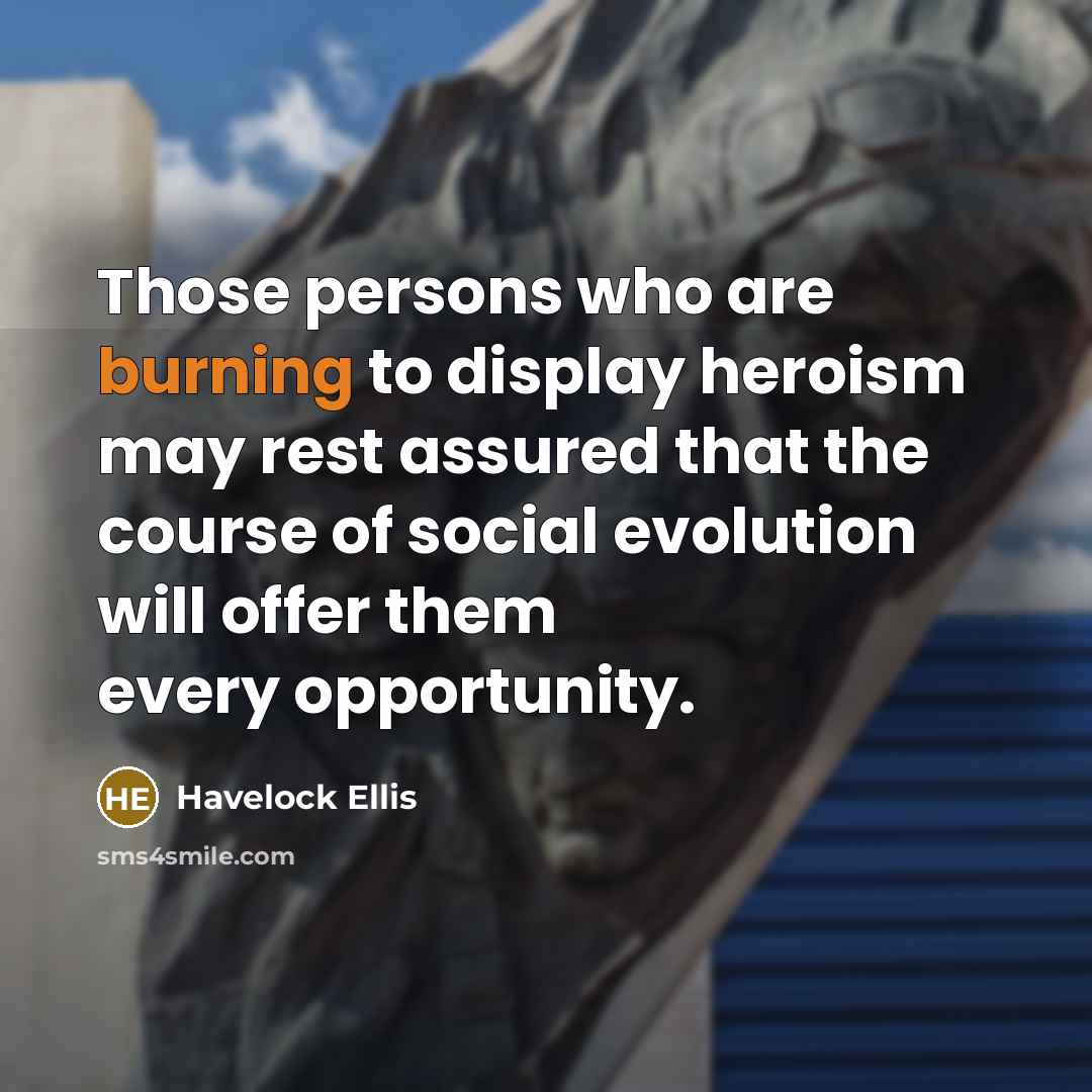 “Those persons who are burning to display heroism may rest…” quote by Havelock Ellis