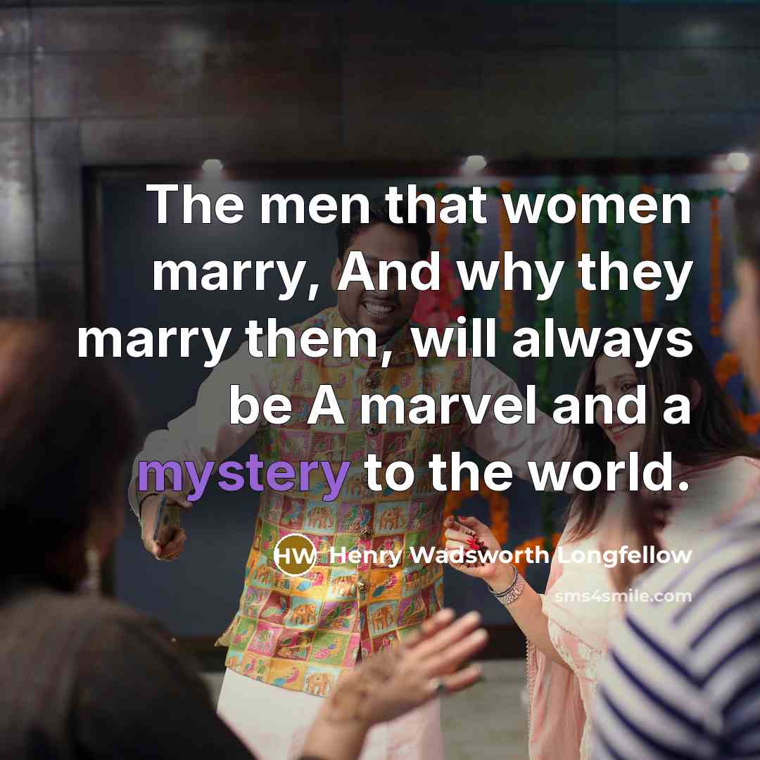 “The men that women marry, And why they marry them,…” quote by Henry Wadsworth Longfellow
