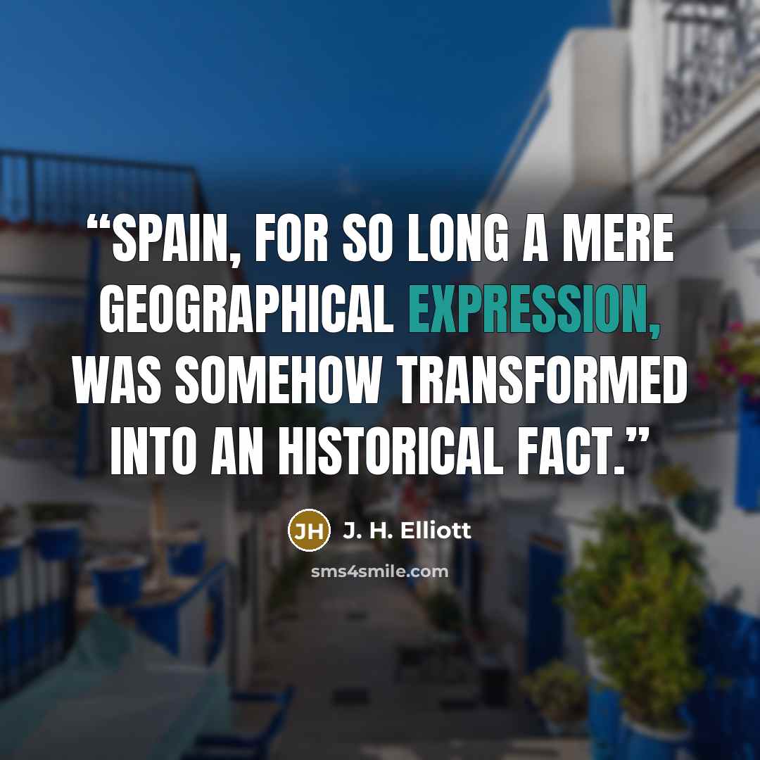 “Spain, for so long a mere geographical expression, was somehow transformed into an historical fact.” quote by J. H. Elliott