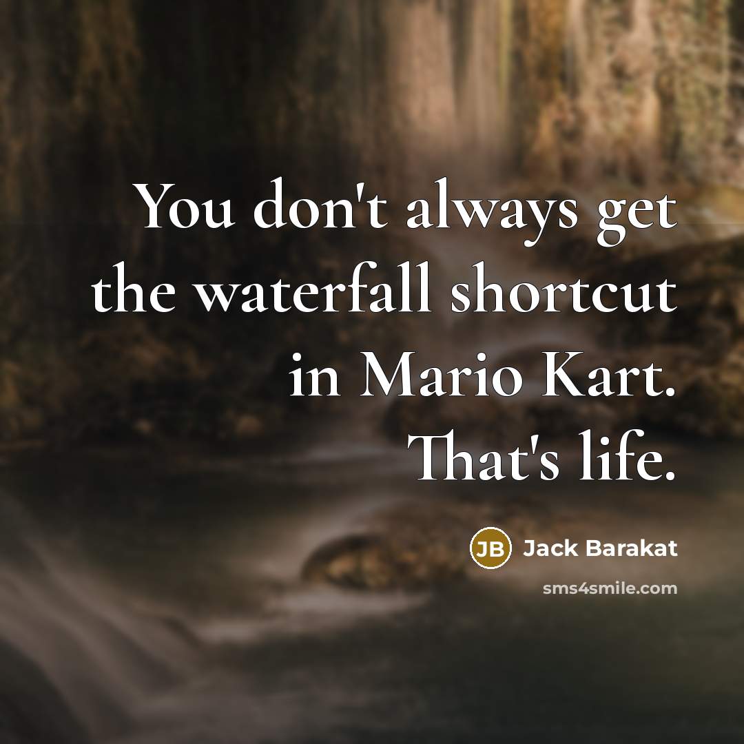 “You don't always get the waterfall shortcut in Mario Kart.…” quote by Jack Barakat
