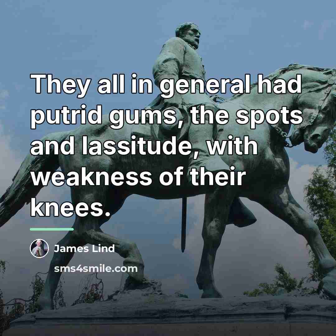 “They all in general had putrid gums, the spots and…” quote by James Lind