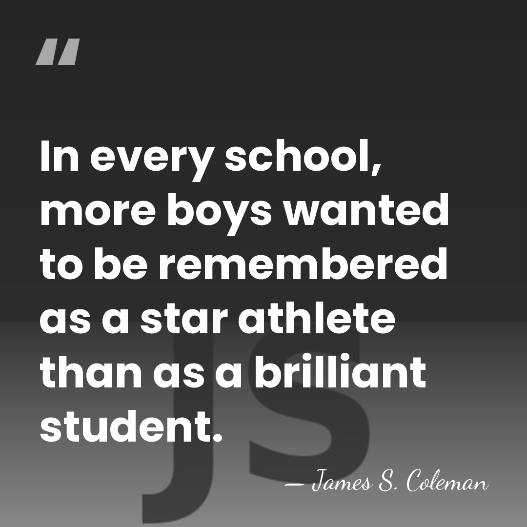 In every school, more boys wanted to be remembered as a star&hellip; - James S. Coleman