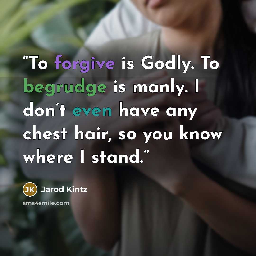 “To forgive is Godly. To begrudge is manly. I don’t even have any chest hair, so you know where I stand.” quote by Jarod Kintz