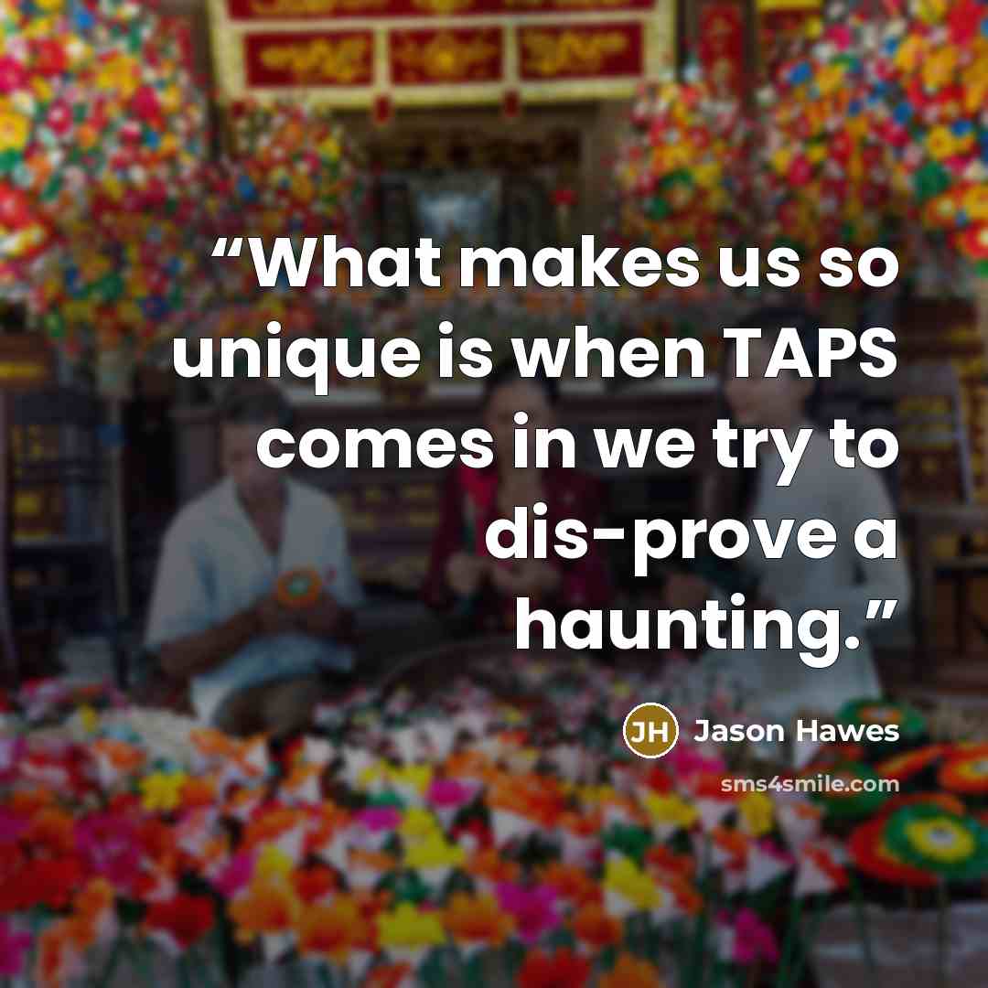 “What makes us so unique is when TAPS comes in we try to dis-prove a haunting.” quote by Jason Hawes