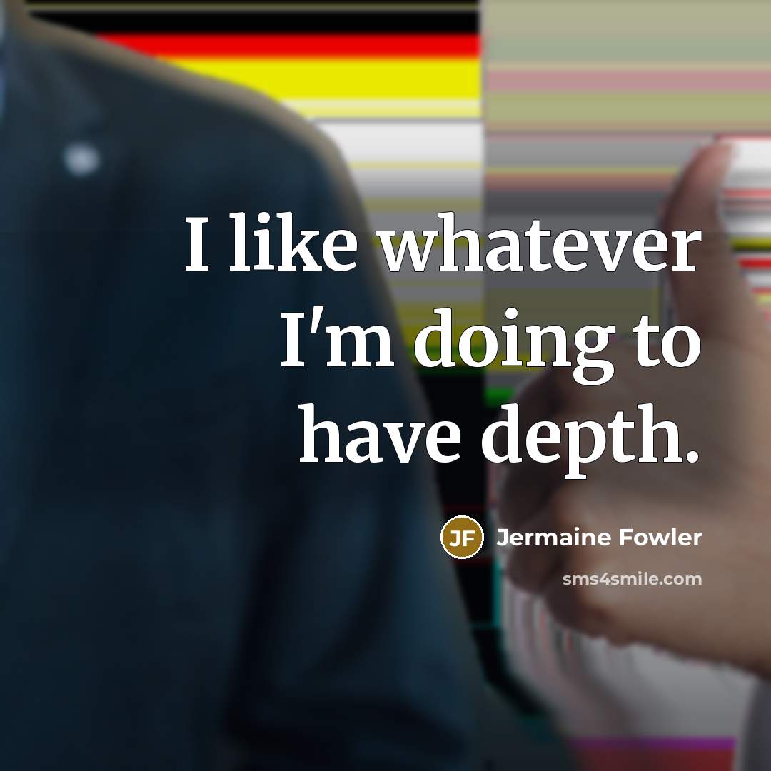 “I like whatever I'm doing to have depth.…” quote by Jermaine Fowler
