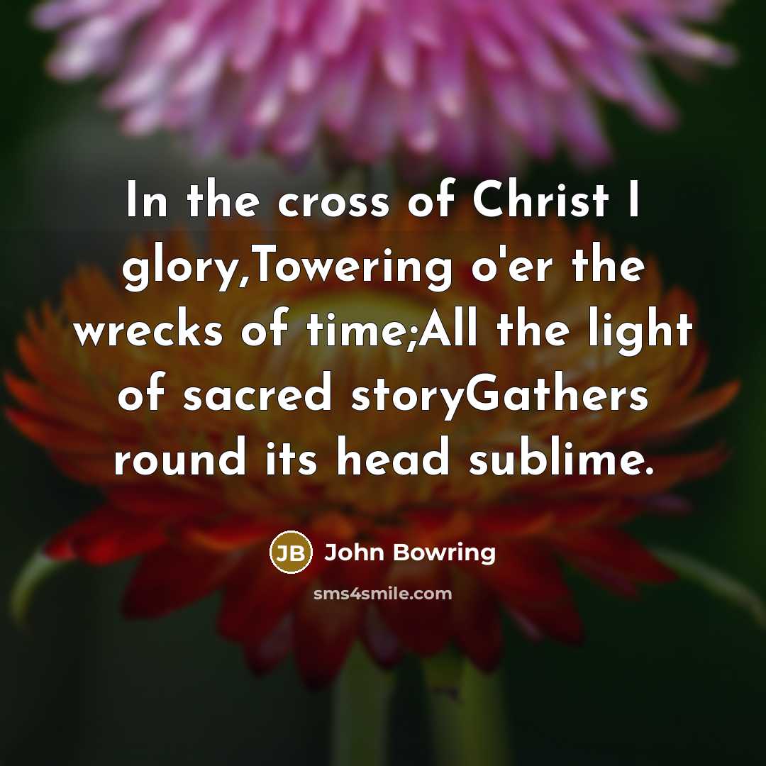 “In the cross of Christ I glory,Towering o'er the wrecks…” quote by John Bowring