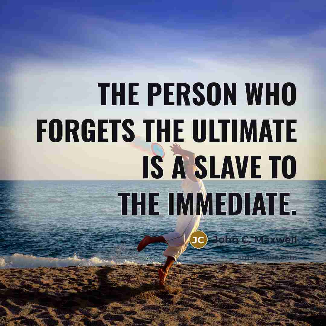 “The person who forgets the ultimate is a slave to…” quote by John C. Maxwell