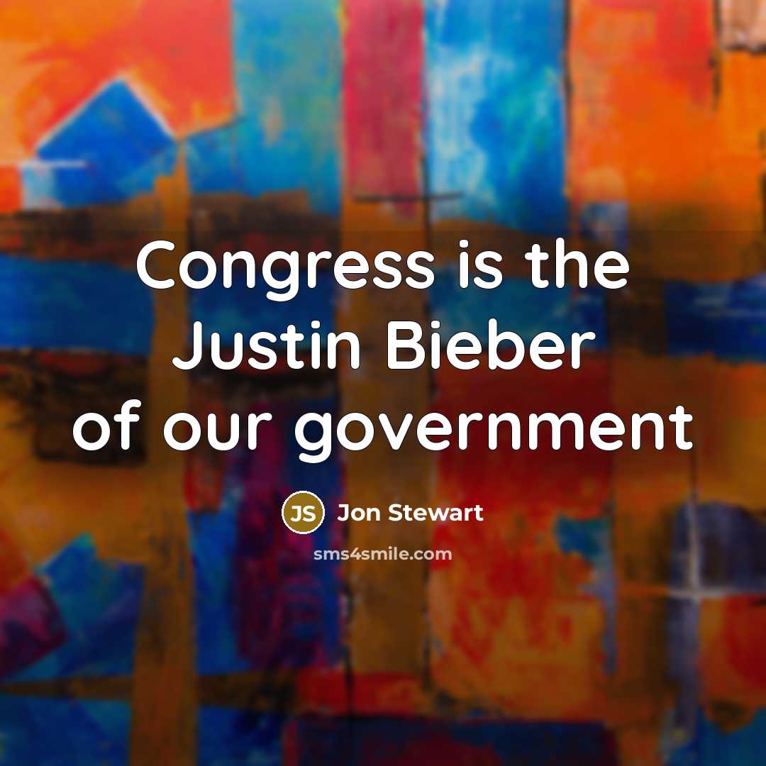 “Congress is the Justin Bieber of our government…” quote by Jon Stewart