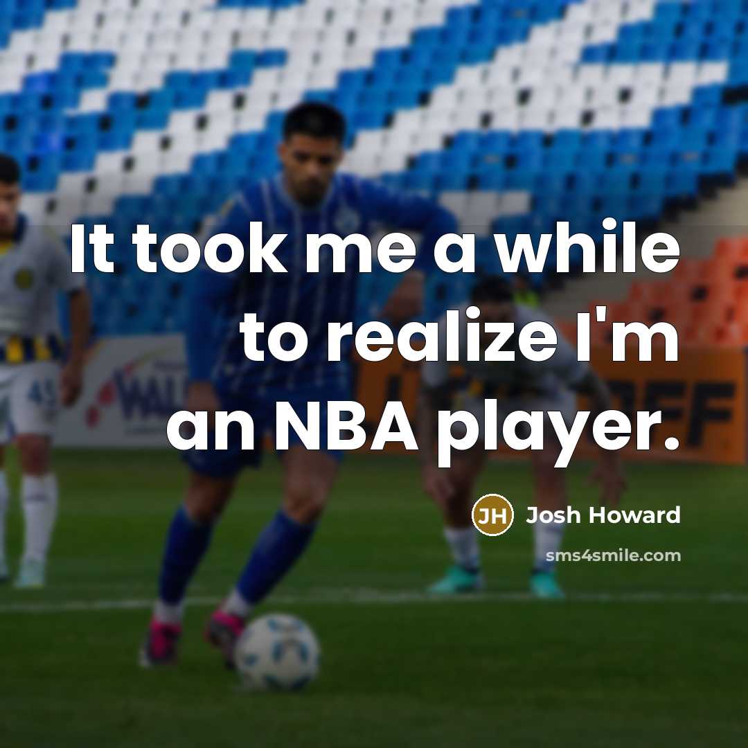 “It took me a while to realize I'm an NBA player.” quote by Josh Howard