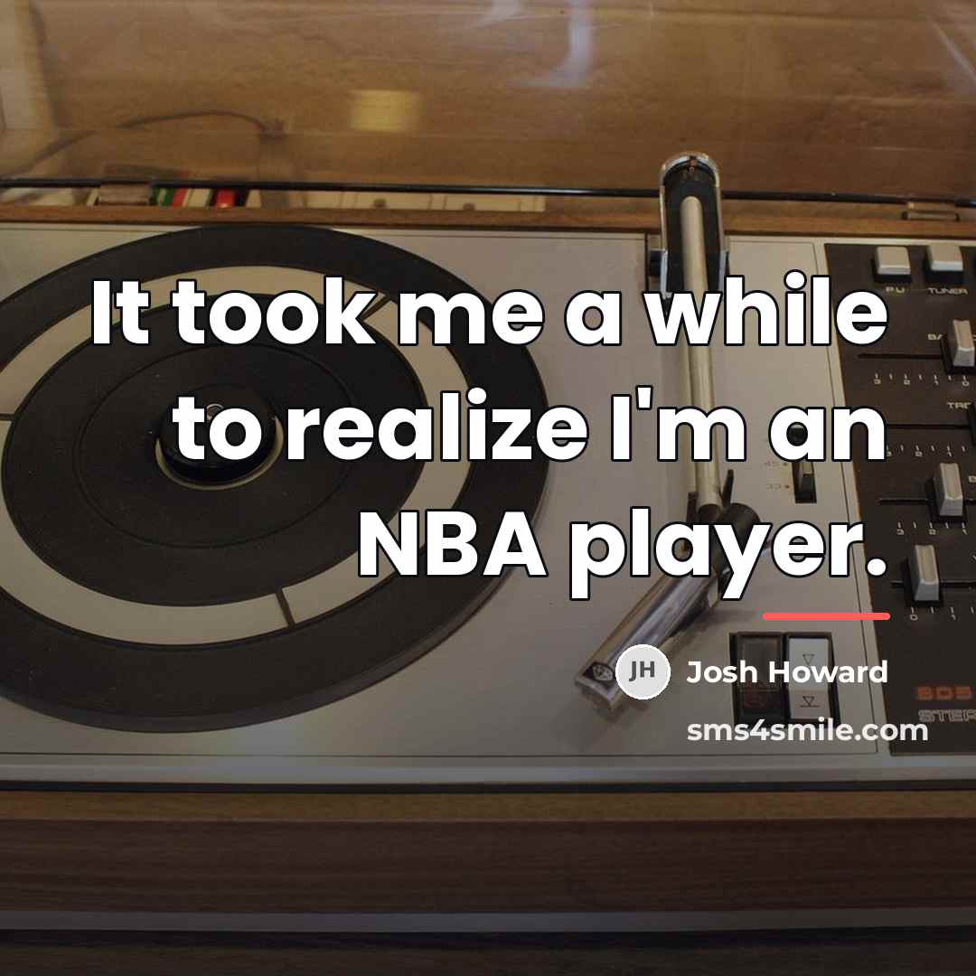 “It took me a while to realize I'm an NBA…” quote by Josh Howard