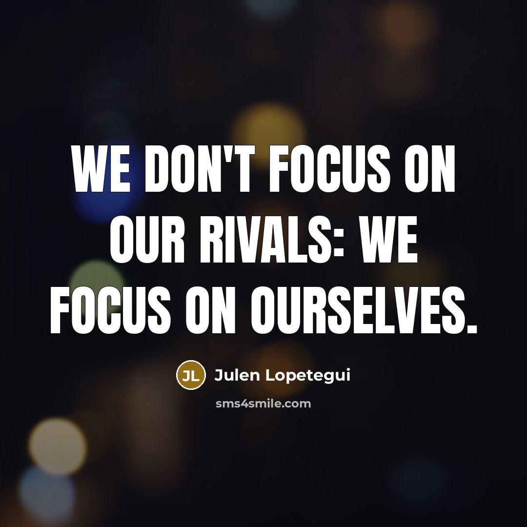 “We don't focus on our rivals: we focus on ourselves.…” quote by Julen Lopetegui