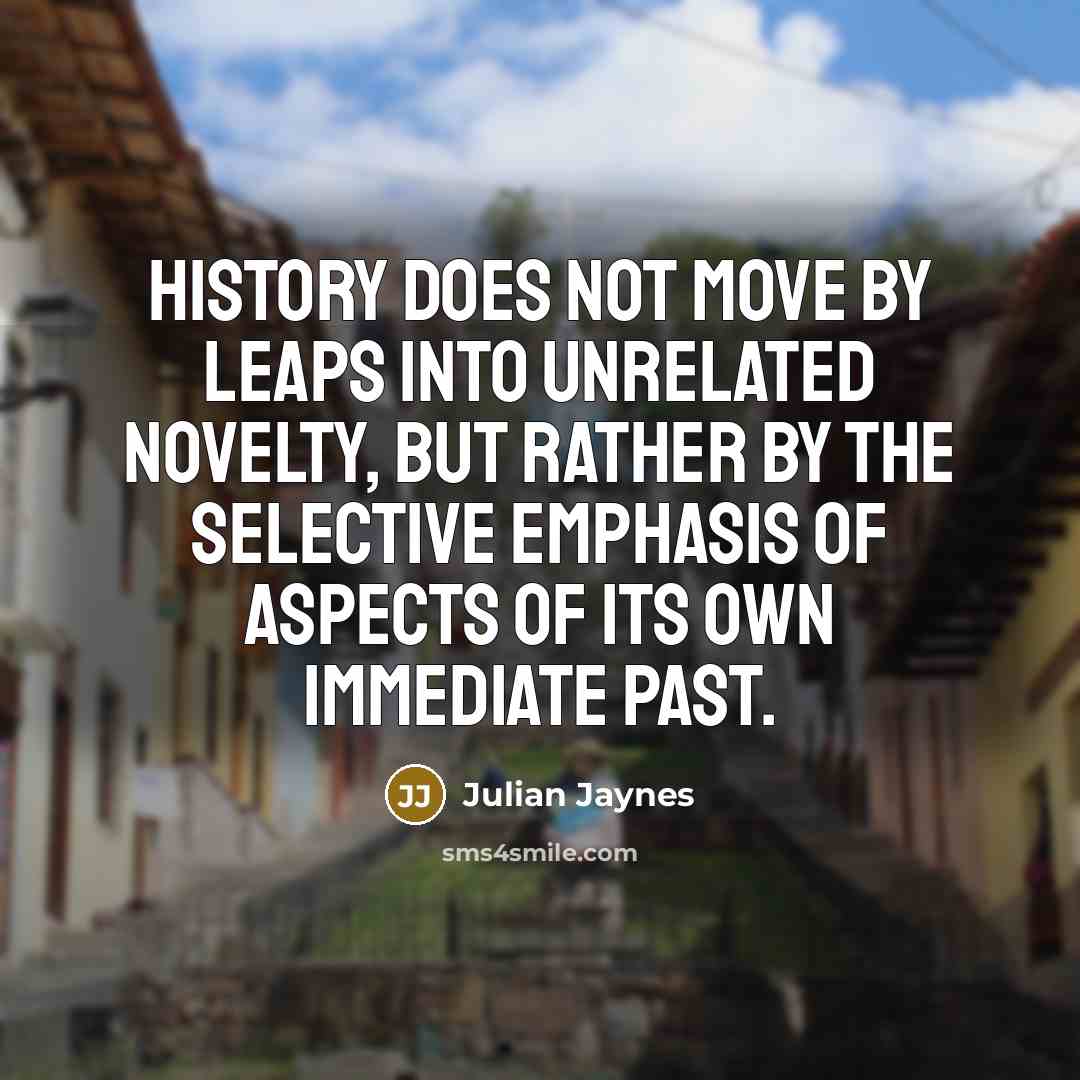 “History does not move by leaps into unrelated novelty, but…” quote by Julian Jaynes
