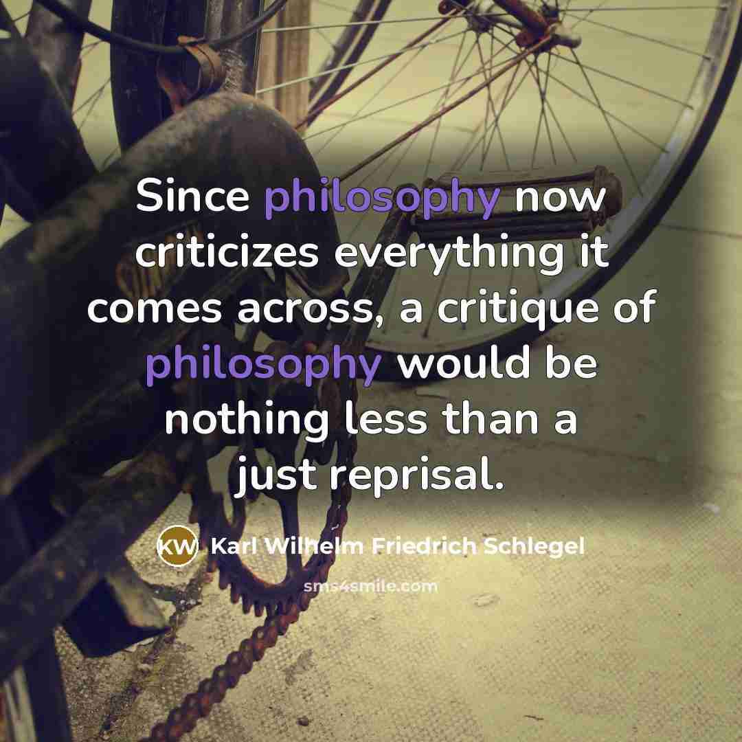 “Since philosophy now criticizes everything it comes across, a critique of philosophy would be nothing less than a just reprisal.” quote by Karl Wilhelm Friedrich Schlegel