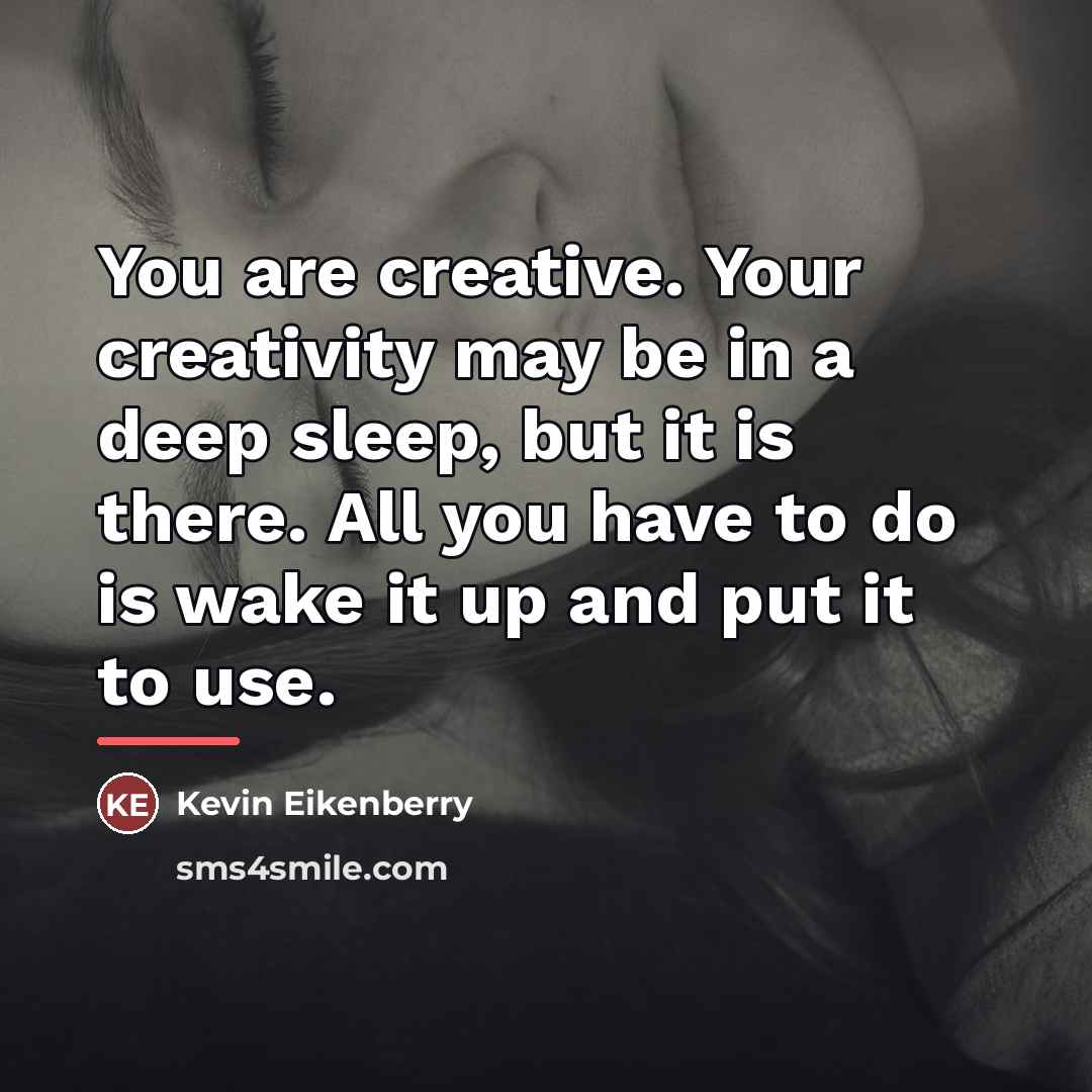“You are creative. Your creativity may be in a deep…” quote by Kevin Eikenberry