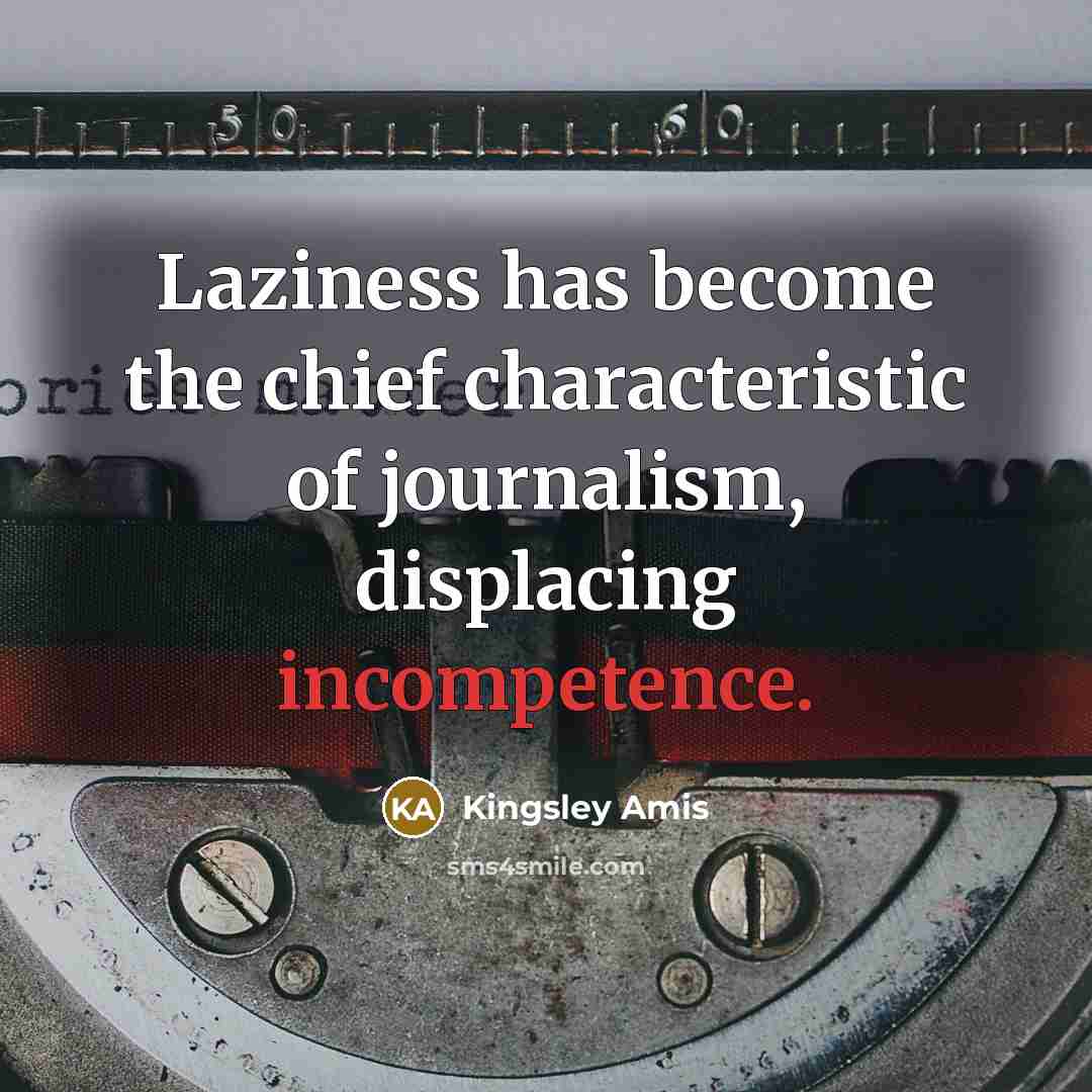 “Laziness has become the chief characteristic of journalism, displacing incompetence.…” quote by Kingsley Amis