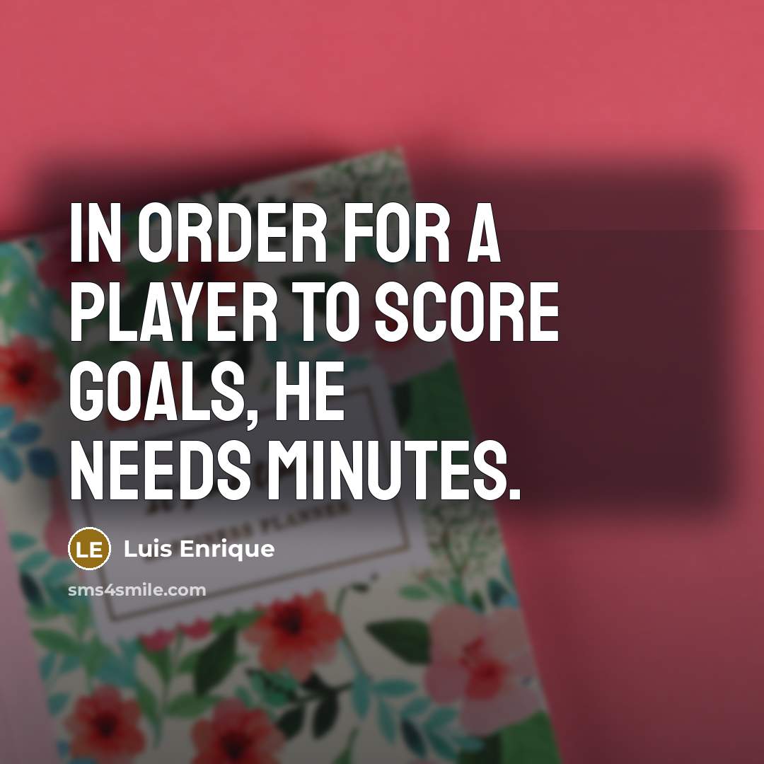 “In order for a player to score goals, he needs…” quote by Luis Enrique