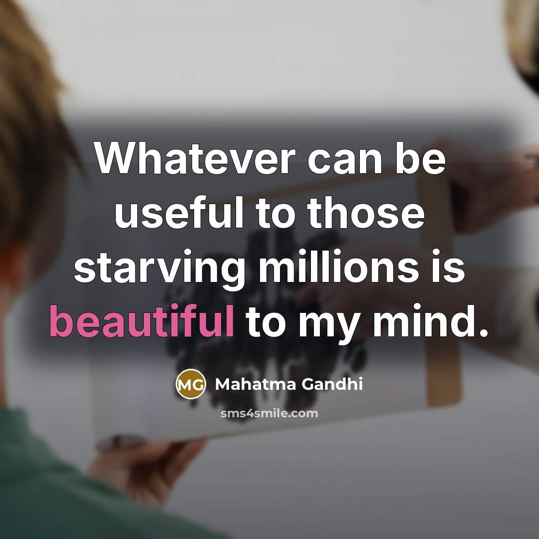 “Whatever can be useful to those starving millions is beautiful…” quote by Mahatma Gandhi