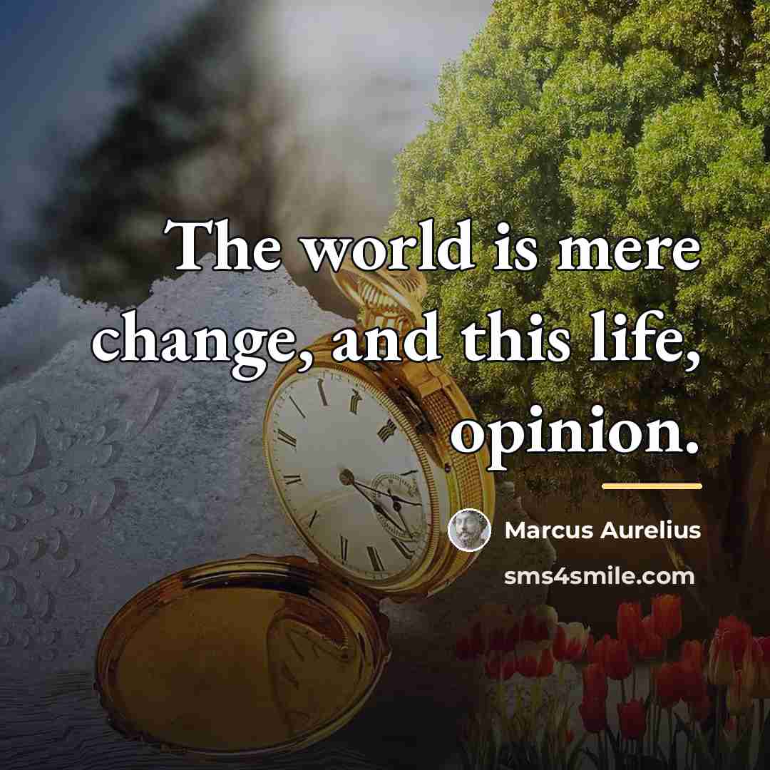 “The world is mere change, and this life, opinion.…” quote by Marcus Aurelius