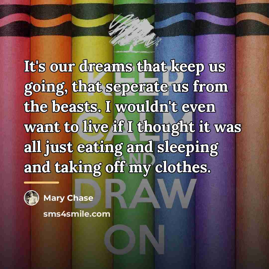 “It's our dreams that keep us going, that seperate us…” quote by Mary Chase