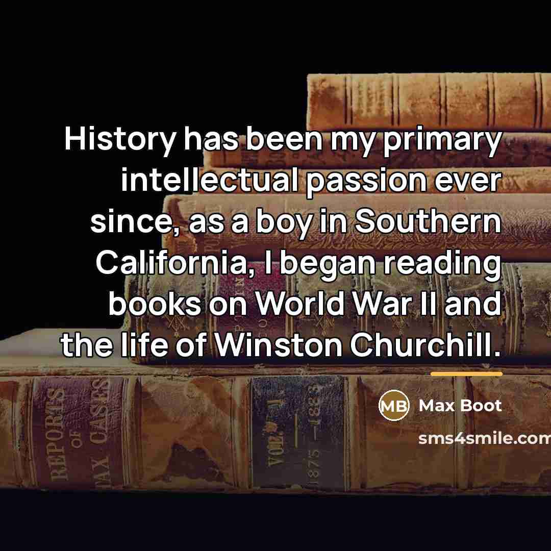 “History has been my primary intellectual passion ever since, as…” quote by Max Boot
