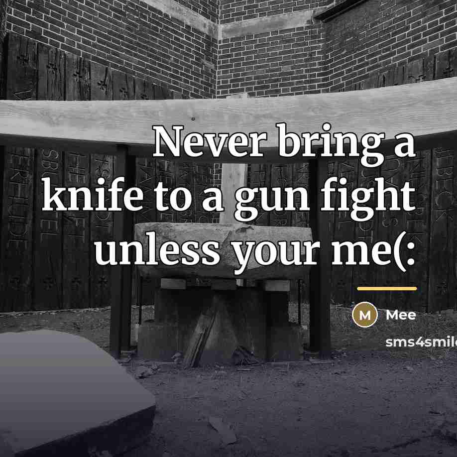“Never bring a knife to a gun fight unless your…” quote by Mee