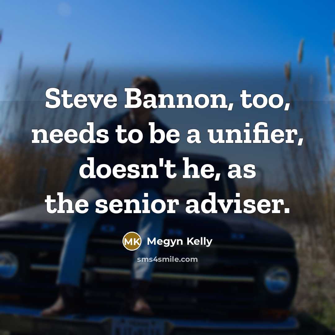 “Steve Bannon, too, needs to be a unifier, doesn't he,…” quote by Megyn Kelly